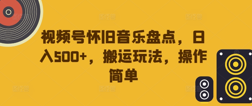 视频号怀旧音乐盘点，日入500+，搬运玩法，操作简单【揭秘】-小i项目网