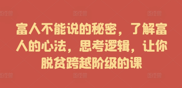 富人不能说的秘密，了解富人的心法，思考逻辑，让你脱贫跨越阶级的课-小i项目网