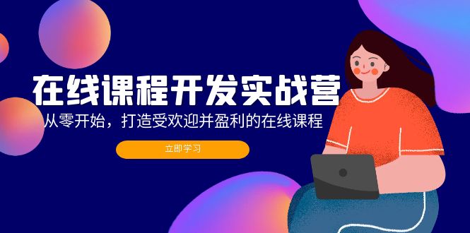 （12493期）在线课程开发实战营：从零开始，打造受欢迎并盈利的在线课程（更新）-小i项目网