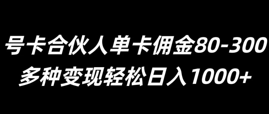 号卡合伙人单卡佣金80-300，多种变现轻松日入1k-小i项目网