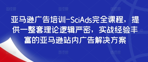 亚马逊广告培训-SciAds完全课程，提供一整套理论逻辑严密，实战经验丰富的亚马逊站内广告解决方案-小i项目网