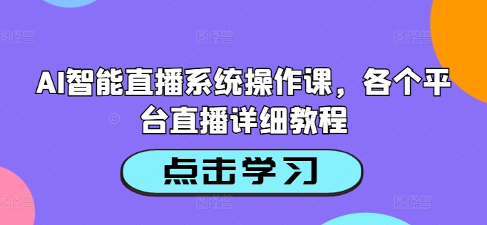 AI智能直播系统操作课，各个平台直播详细教程-小i项目网