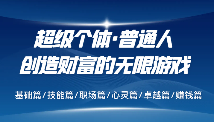 超级个体·普通人创造财富的无限游戏，基础篇/技能篇/职场篇/心灵篇/卓越篇/赚钱篇-小i项目网