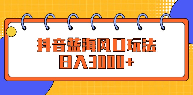 （12518期）抖音蓝海风口玩法，日入3000+-小i项目网