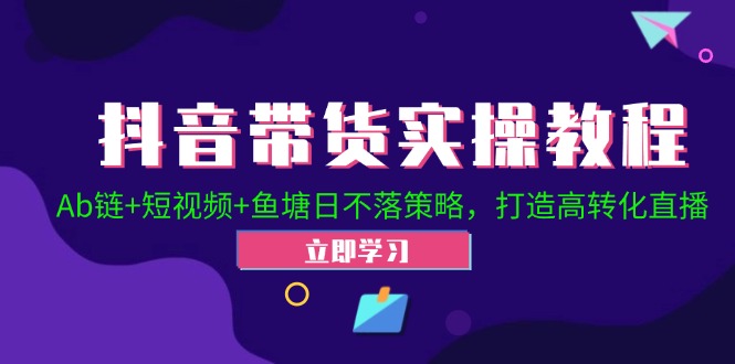 （12543期）抖音带货实操教程！Ab链+短视频+鱼塘日不落策略，打造高转化直播-小i项目网