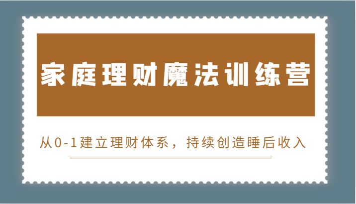 家庭理财魔法训练营，从0-1建立理财体系，持续创造睡后收入-小i项目网