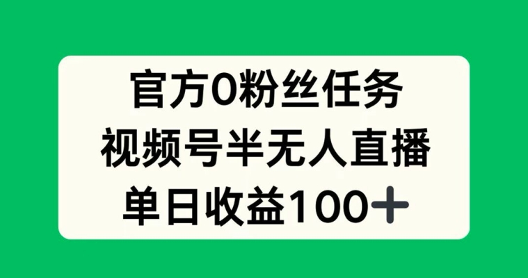 官方0粉丝任务，视频号半无人直播，单日收入100+-小i项目网