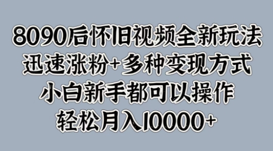 8090后怀旧视频全新玩法，迅速涨粉+多种变现方式，小白新手都可以操作-小i项目网