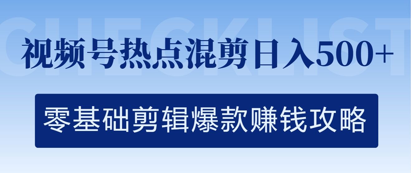 视频号热点混剪日入几张，零基础剪辑爆款赚钱攻略-小i项目网