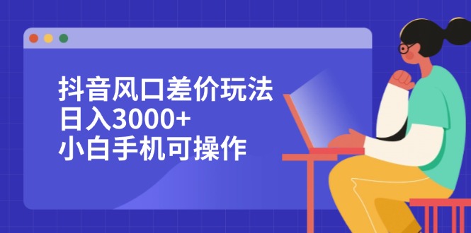 （12567期）抖音风口差价玩法，日入3000+，小白手机可操作-小i项目网