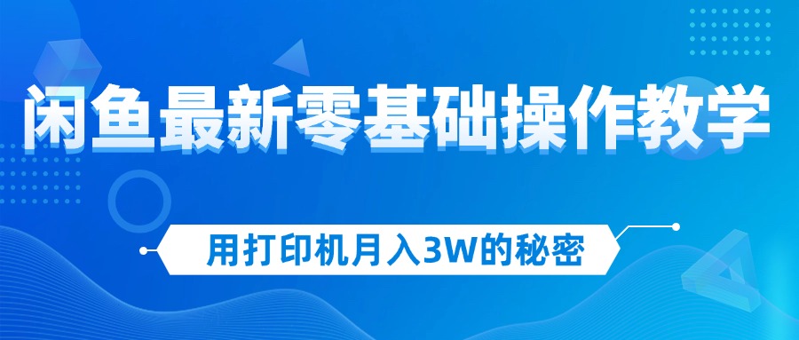 （12568期）用打印机月入3W的秘密，闲鱼最新零基础操作教学，新手当天上手，赚钱如…-小i项目网