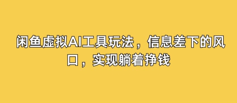 闲鱼虚拟AI工具玩法，信息差下的风口，实现躺着挣钱-小i项目网