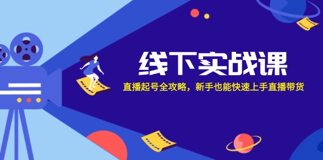 （12572期）线下实战课：直播起号全攻略，新手也能快速上手直播带货-小i项目网