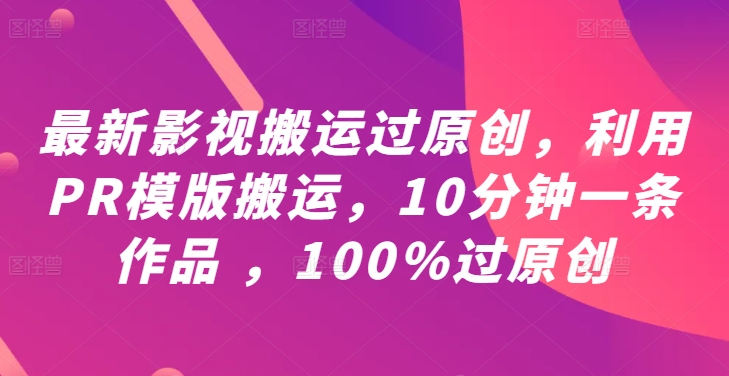 最新影视搬运过原创，利用PR模版搬运，10分钟一条作品 ，100%过原创【教程+PR模板】-小i项目网