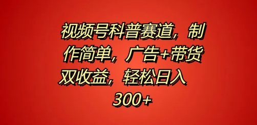 视频号科普赛道，制作简单，广告+带货双收益，轻松日入300+-小i项目网