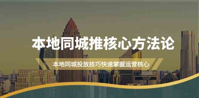 本地同城推核心方法论，本地同城投放技巧快速掌握运营核心（19节课）-小i项目网