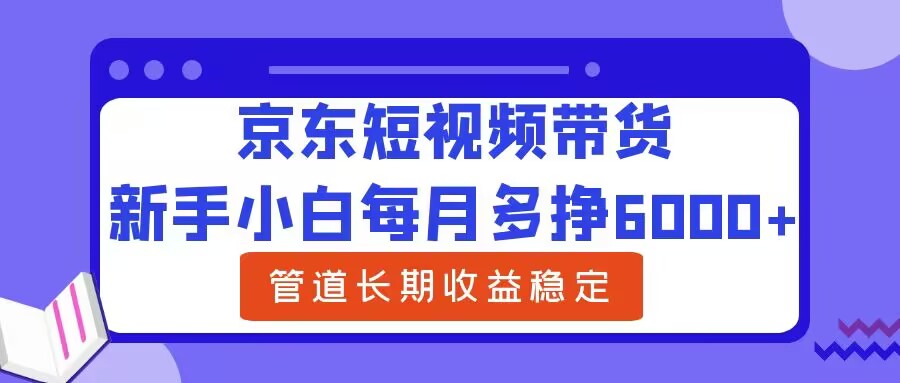 新手小白每月多挣6000+京东短视频带货，可管道长期稳定收益-小i项目网