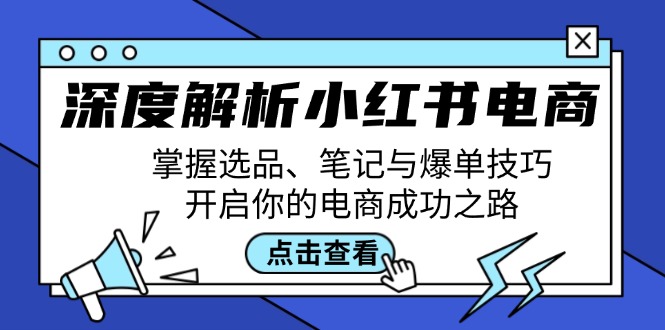 深度解析小红书电商：掌握选品、笔记与爆单技巧，开启你的电商成功之路-小i项目网