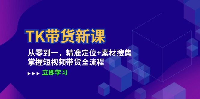 TK带货新课：从零到一，精准定位+素材搜集 掌握短视频带货全流程-小i项目网