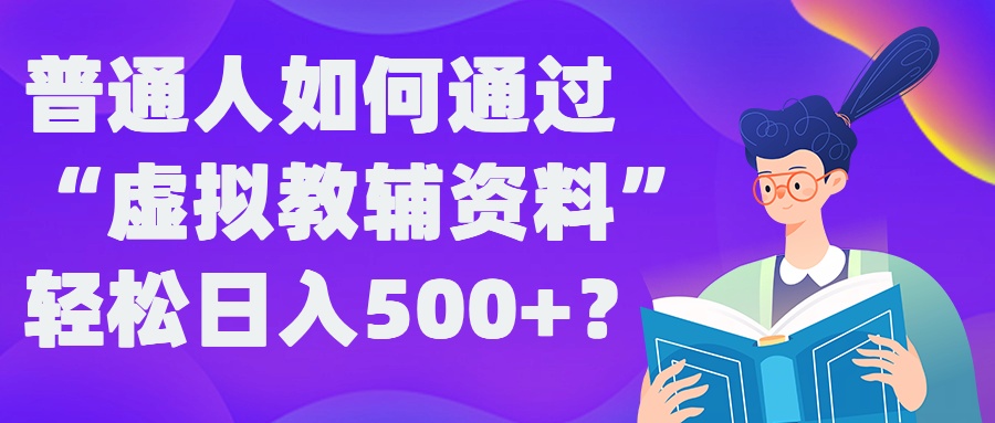 普通人如何通过“虚拟教辅”资料轻松日入500+?揭秘稳定玩法-小i项目网