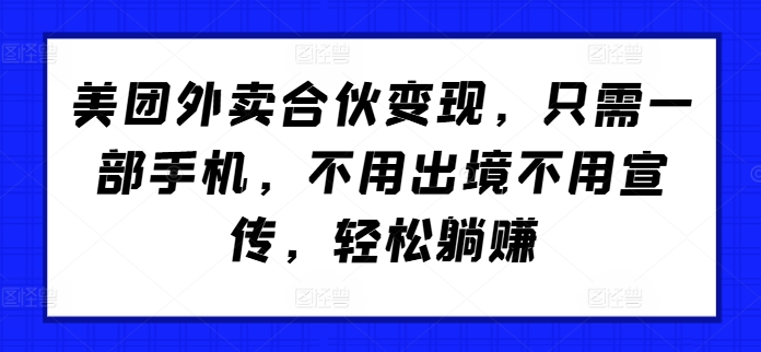 美团外卖合伙变现，只需一部手机，不用出境不用宣传，轻松躺赚!-小i项目网