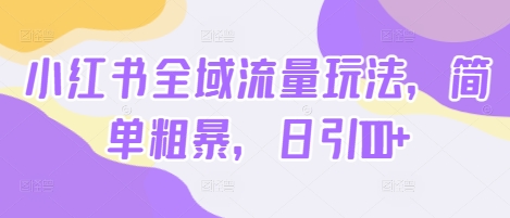 小红书全域流量玩法，简单粗暴，日引100+-小i项目网