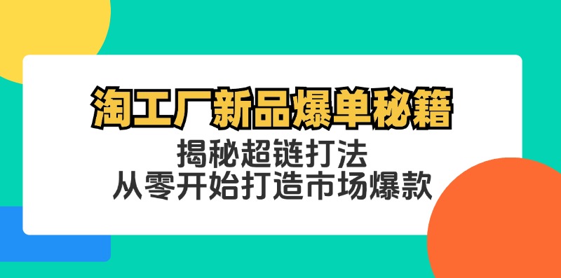 （12600期）淘工厂新品爆单秘籍：揭秘超链打法，从零开始打造市场爆款-小i项目网