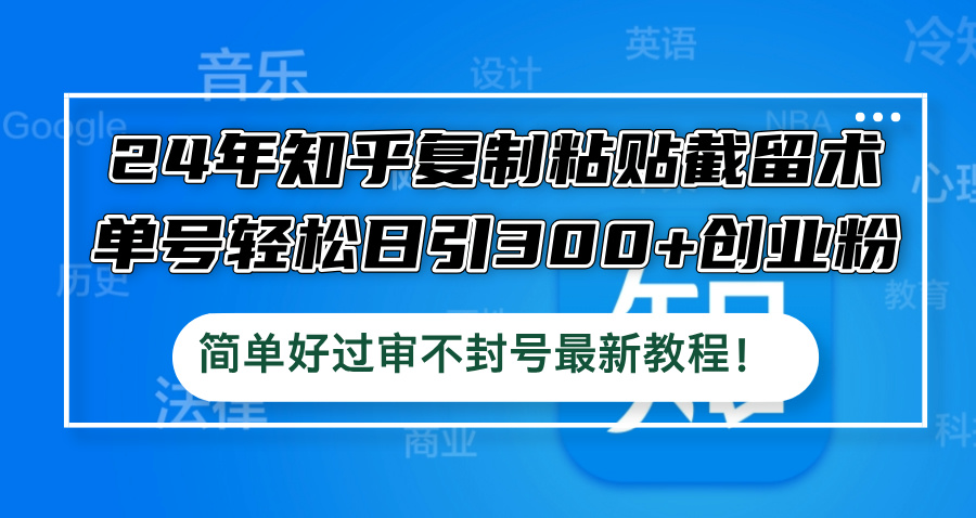 （12601期）24年知乎复制粘贴截留术，单号轻松日引300+创业粉，简单好过审不封号最…-小i项目网