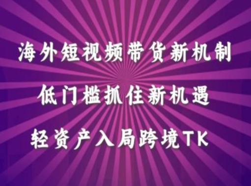 海外短视频Tiktok带货新机制，低门槛抓住新机遇，轻资产入局跨境TK-小i项目网