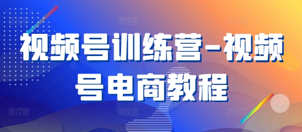 视频号训练营-视频号电商教程-小i项目网