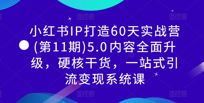 小红书IP打造60天实战营(第11期)5.0​内容全面升级，硬核干货，一站式引流变现系统课-小i项目网