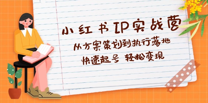 （12604期）小红书IP实战营深度解析：从方案策划到执行落地，快速起号  轻松变现-小i项目网