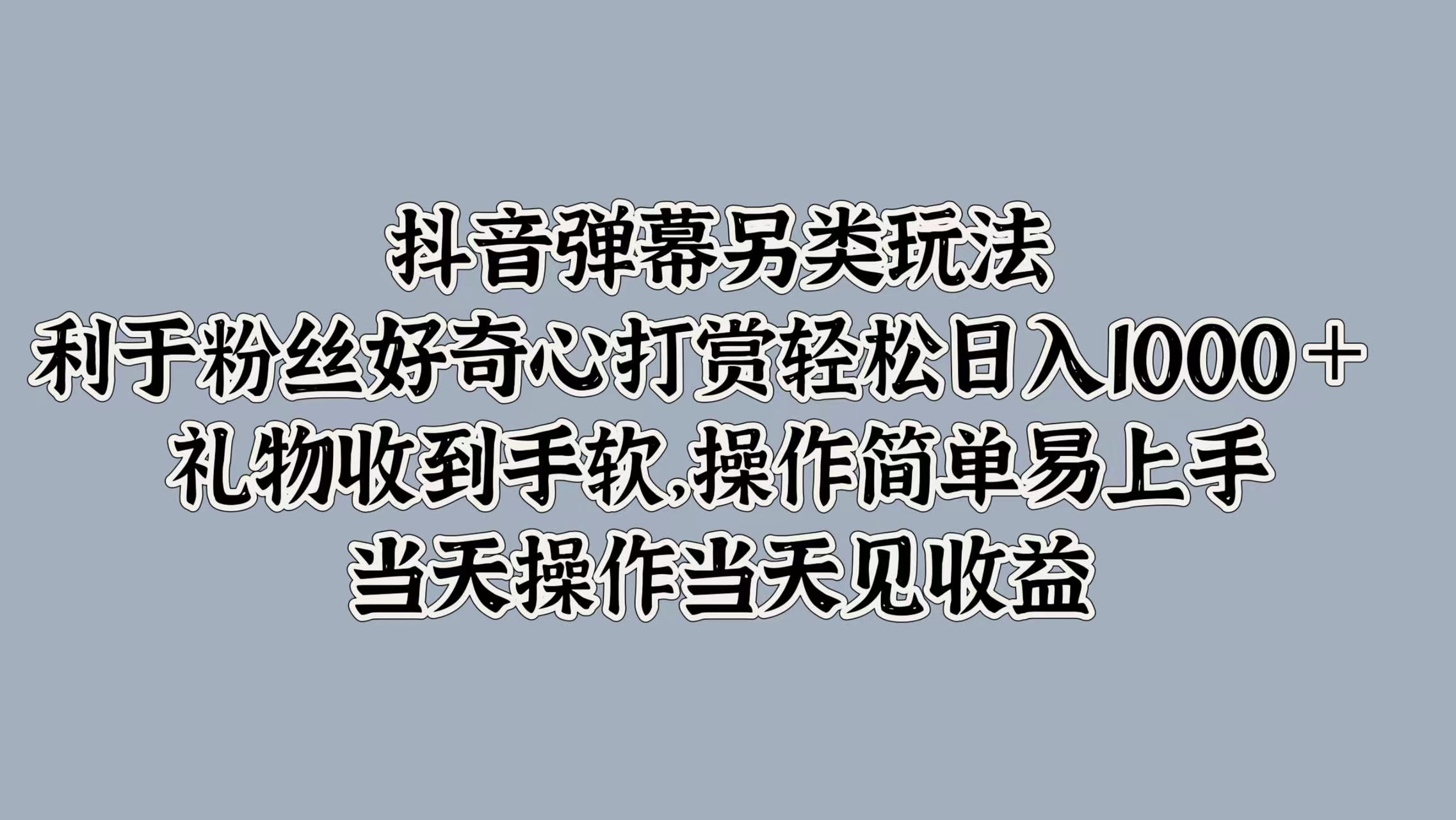 抖音弹幕另类玩法，利于粉丝好奇心打赏轻松日入1k+ 礼物收到手软，当天操作当天见收益-小i项目网