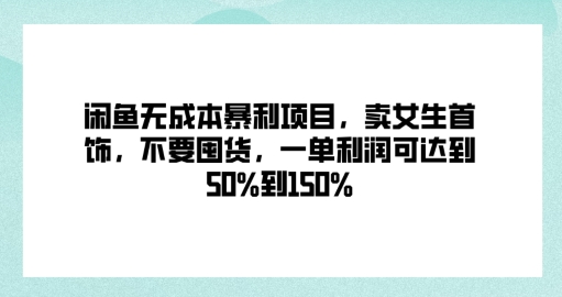 闲鱼无成本暴利项目，卖女生首饰，不要囤货，一单利润可达到50%到150%-小i项目网