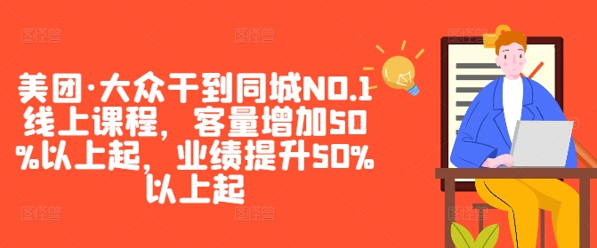 美团·大众干到同城NO.1线上课程，客量增加50%以上起，业绩提升50%以上起-小i项目网