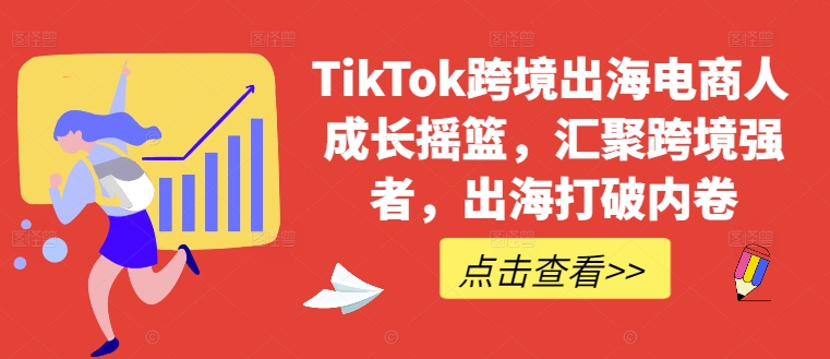 TikTok跨境出海电商人成长摇篮，汇聚跨境强者，出海打破内卷-小i项目网