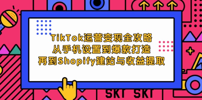 （12622期）TikTok运营变现全攻略：从手机设置到爆款打造，再到Shopify建站与收益提取-小i项目网