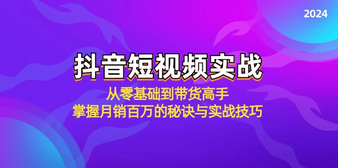 （12626期）抖音短视频实战：从零基础到带货高手，掌握月销百万的秘诀与实战技巧-小i项目网