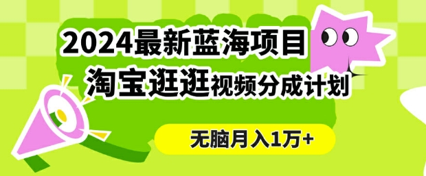 2024蓝海项目， 淘宝逛逛视频分成计划，简单无脑搬运，几分钟一个视频，小白月入1万+-小i项目网