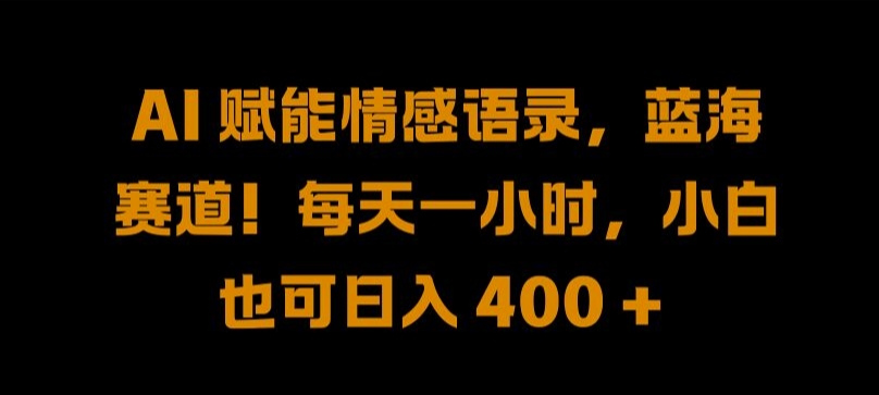 AI 赋能情感语录，蓝海赛道!每天一小时，小白也可日入 400 + 【揭秘】-小i项目网