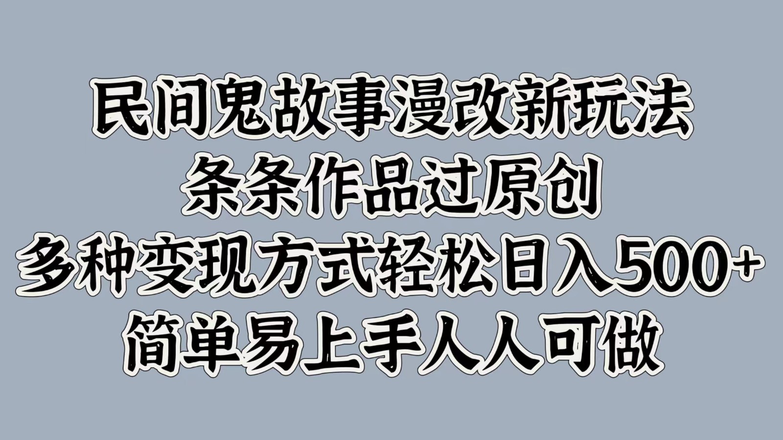 民间鬼故事漫改新玩法，条条作品过原创，多种变现方式轻松日入500+简单易上手人人可做-小i项目网