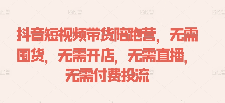 抖音短视频带货陪跑营，无需囤货、无需开店、无需直播,无需付费投流-小i项目网