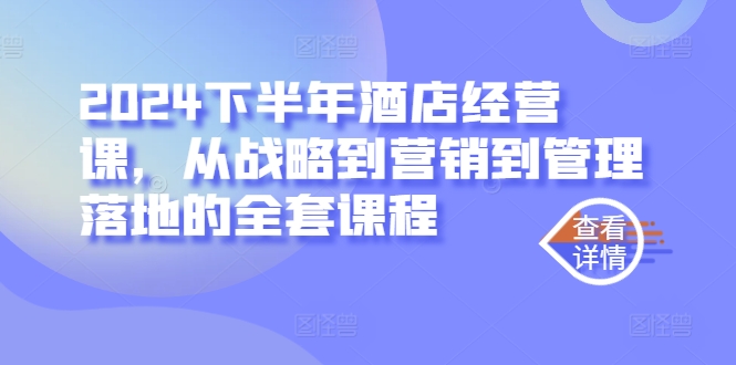 2024下半年酒店经营课，从战略到营销到管理落地的全套课程-小i项目网