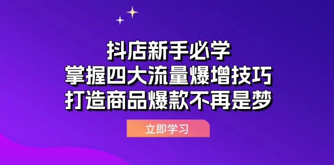 （12631期）抖店新手必学：掌握四大流量爆增技巧，打造商品爆款不再是梦-小i项目网