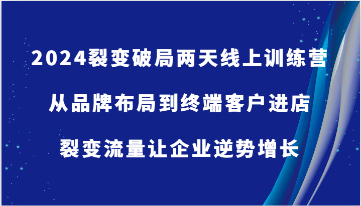 2024裂变破局两天线上训练营-从品牌布局到终端客户进店，裂变流量让企业逆势增长-小i项目网