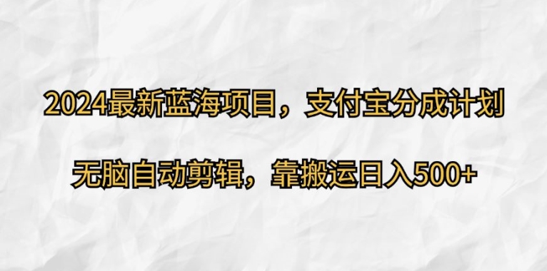 2024最新蓝海项目，支付宝分成计划，无脑自动剪辑，靠搬运日入几张-小i项目网