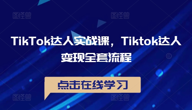 TikTok达人实战课，Tiktok达人变现全套流程-小i项目网