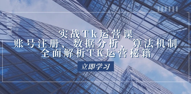 实战Tk运营实操：账号注册、数据分析、算法机制，全面解析TK运营秘籍-小i项目网