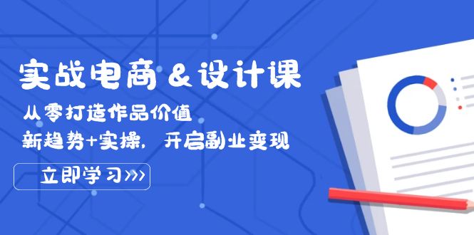 （12654期）实战电商&设计课， 从零打造作品价值，新趋势+实操，开启副业变现-小i项目网