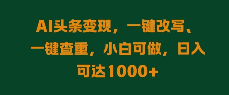 AI头条变现，一键改写、一键查重，小白可做，日入可达1k-小i项目网